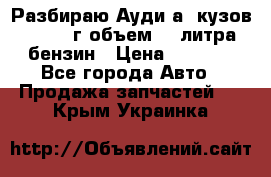 Разбираю Ауди а8 кузов d2 1999г объем 4.2литра бензин › Цена ­ 1 000 - Все города Авто » Продажа запчастей   . Крым,Украинка